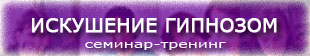 тренинг ИСКУШЕНИЕ ГИПНОЗОМ тренинг ИСКУШЕНИЕ ГИПНОЗОМ